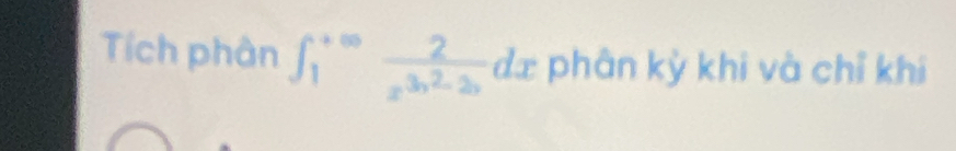 Tích phân ∈t _1^((+∈fty)frac 2)x^(3x^2)-2xdx phân kỳ khi và chỉ khi