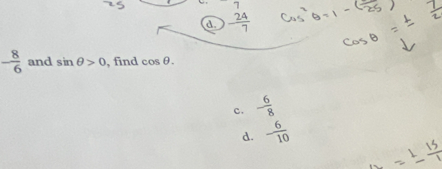 7
d. - 24/7 
- 8/6  and sin θ >0 , find cos θ.
c. - 6/8 
d. - 6/10 