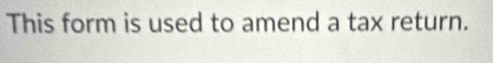 This form is used to amend a tax return.