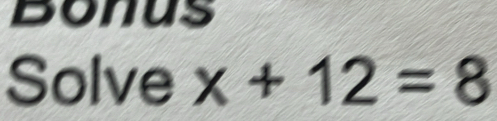 Bonus 
Solve x+12=8