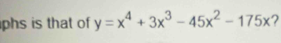 phs is that of y=x^4+3x^3-45x^2-175x 2