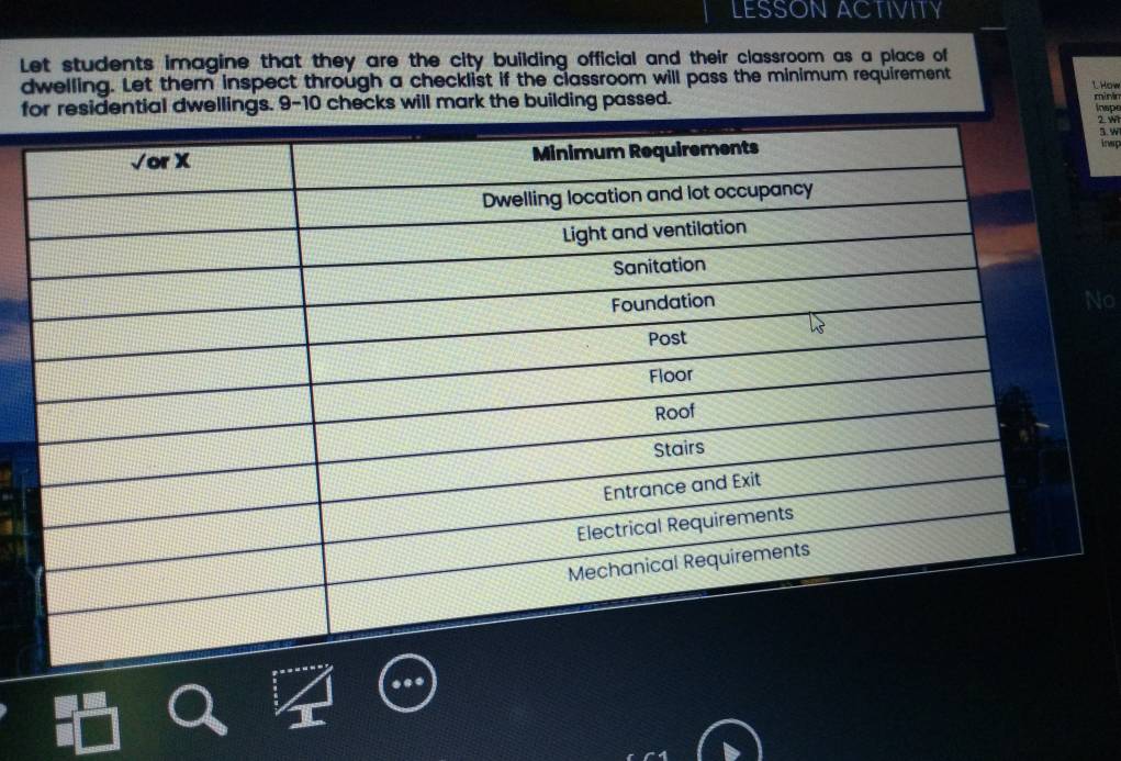 LESSONACTIVITY 
Let students imagine that they are the city building official and their classroom as a place of 
dwelling. Let them inspect through a checklist if the classroom will pass the minimum requirement 
1 How 
fecks will mark the building passed. 
minir 
inspe 
2. wi 
3. w 
inwp