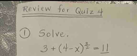 Review for Quiz 4 
① Solve.
3+(4-x)^ 3/2 =_ 11