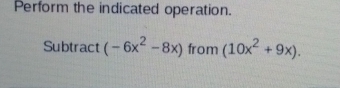 Perform the indicated operation. 
Subtract (-6x^2-8x) from (10x^2+9x).