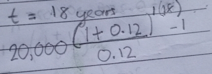 20,000 ((1+0.12))/0.12 )^1(-1-1
t=18