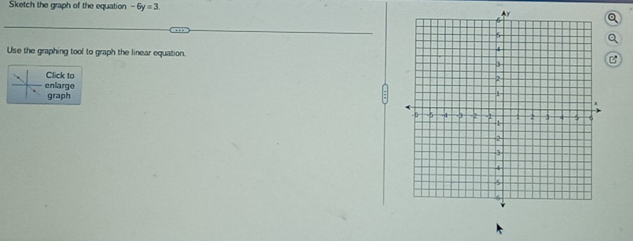 Sketch the graph of the equation -6y=3. 
Q 
Q 
Use the graphing tool to graph the linear equation.B 
Click to 
enlarge 
graph