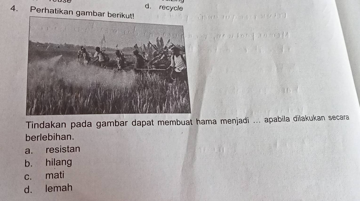 recycle
4. Perhatikan gambar berikut!
Tindakan pada gambar dapat membuat hama menjadi ... apabila dilakukan secara
berlebihan.
a. resistan
b. hilang
c. mati
d. lemah