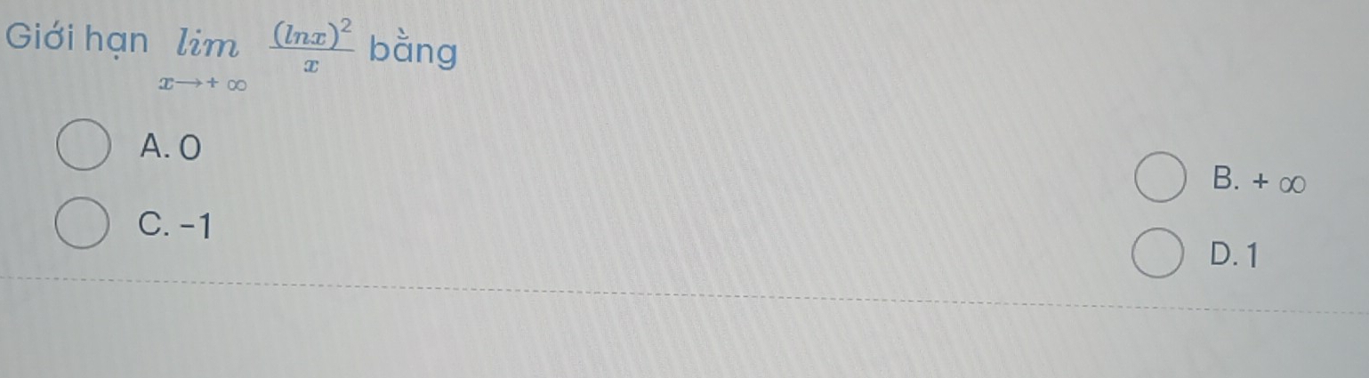 Giới hạn limlimits _xto +∈fty frac (ln x)^2x bàng
A. O
B. + ∞
C. -1
D. 1
