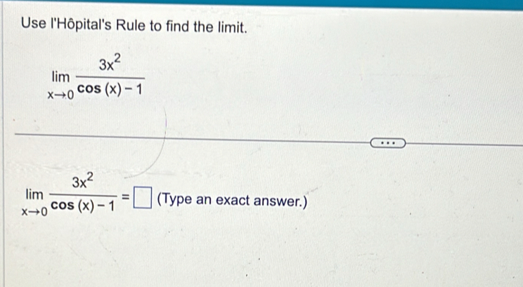 Use l'Hôpital's Rule to find the limit.
limlimits _xto 0 3x^2/cos (x)-1 
limlimits _xto 0 3x^2/cos (x)-1 =□ (Type an exact answer.)