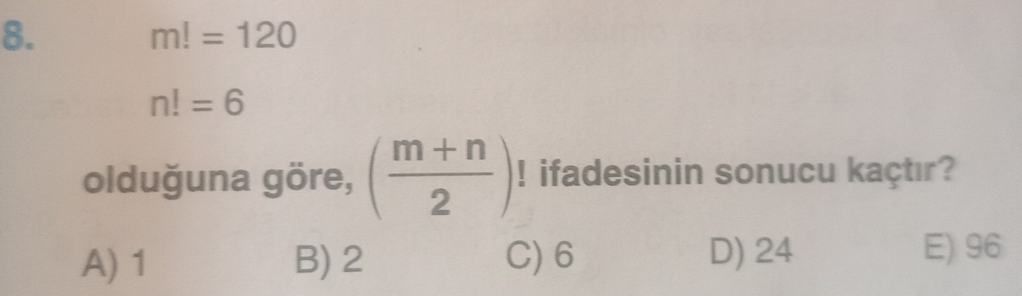 m!=120
n!=6
olduğuna göre, ( (m+n)/2 )! ifadesinin sonucu kaçtır?
D) 24
A) 1 B) 2 C) 6 E) 96