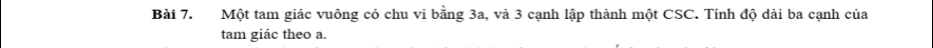 Một tam giác vuông có chu vi bằng 3a, và 3 cạnh lập thành một CSC. Tính độ dài ba cạnh của 
tam giác theo a.