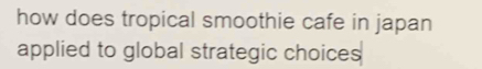 how does tropical smoothie cafe in japan 
applied to global strategic choices