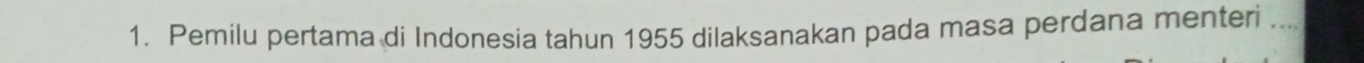 Pemilu pertama di Indonesia tahun 1955 dilaksanakan pada masa perdana menteri_