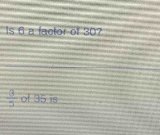 Is 6 a factor of 30? 
_
 3/5  of 35 is_