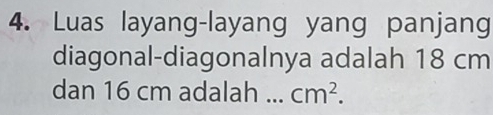 Luas layang-layang yang panjang 
diagonal-diagonalnya adalah 18 cm
dan 16 cm adalah _ cm^2.