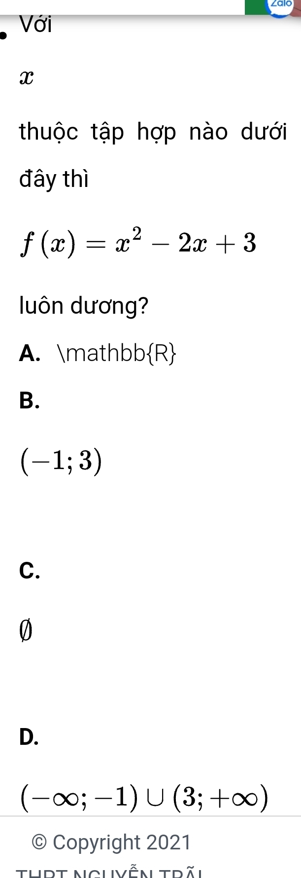 Với
x
thuộc tập hợp nào dưới
đây thì
f(x)=x^2-2x+3
luôn dương?
A. mathbb  R
B.
(-1;3)
C.
0
D.
(-∈fty ;-1)∪ (3;+∈fty )
© Copyright 2021
ThPt nghvễn trãi