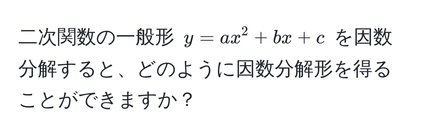 二次関数の一般形 $y = ax^2 + bx + c$ を因数分解すると、どのように因数分解形を得ることができますか？