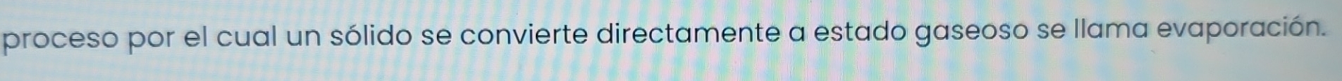 proceso por el cual un sólido se convierte directamente a estado gaseoso se llama evaporación.