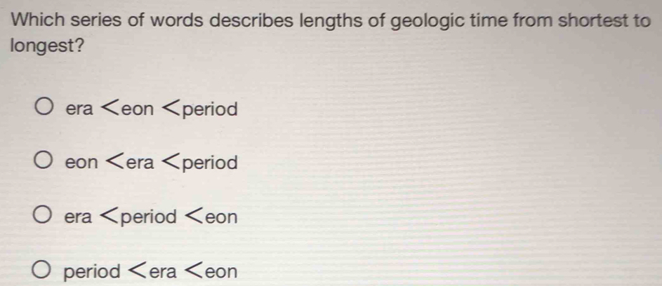 Which series of words describes lengths of geologic time from shortest to
longest?
era period
eon period
era
period