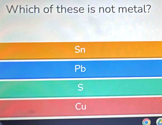 Which of these is not metal?
Sn
Pb
S
Cu