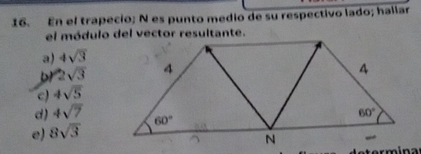 En el trapecio; N es punto medio de su respectivo lado; hallar
a) 4sqrt(3)
2sqrt(3)
c) 4sqrt(5)
d) 4sqrt(7)
e) 8sqrt(3)