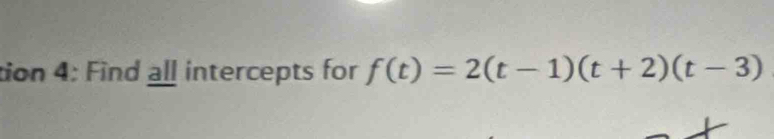 tion 4: Find all intercepts for f(t)=2(t-1)(t+2)(t-3)