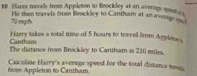 Farry travels from Appleton to Brockley at an average sped 
He then travels from Brockley to Cantham at an average e l
70 mph
Harry takes a total time of 5 hours to travel from Appleton a 
Cantham 
The distance from Brockley to Cantham is 210 miles. 
Caiculate Harry's average speed for the total distance travh 
from Appleton to Cantham.