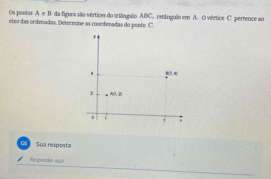 Os pontos A e B da figura são vértices do triângulo ABC, retângulo em A. O vértice C pertence ao
eixo das ordenadas. Determine as coordenadas do ponto C.
GS Sua resposta
Responder aqui