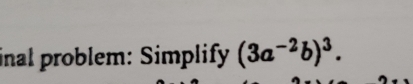 inal problem: Simplify (3a^(-2)b)^3.