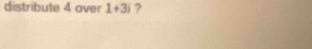 distribute 4 over 1+3i ?