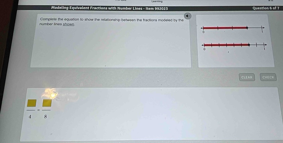 Learning 
Modeling Equivalent Fractions with Number Lines - Item 992023 Question 6 of 7 
Complete the equation to show the relationship between the fractions modeled by the 
number lines shown. 
CLEAR CHECK
 □ /4 - □ /8 