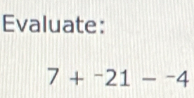 Evaluate:
7+^-21-^-4