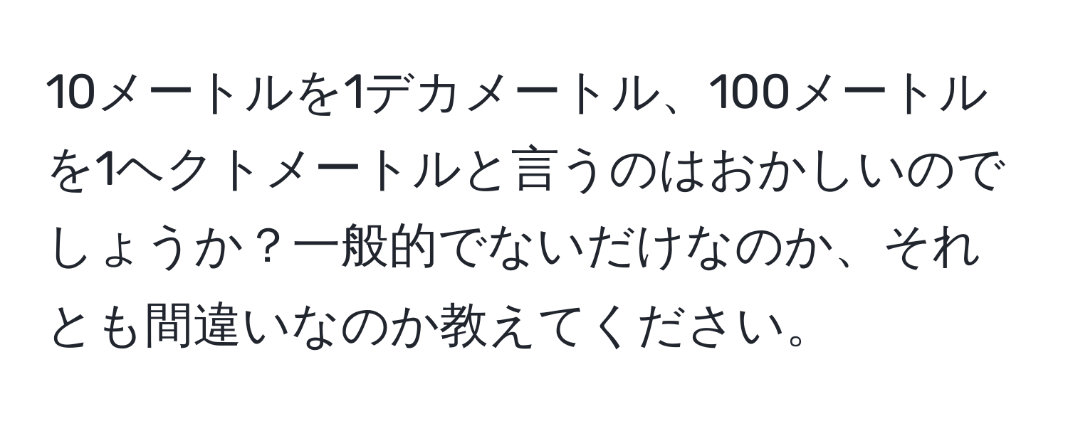 10メートルを1デカメートル、100メートルを1ヘクトメートルと言うのはおかしいのでしょうか？一般的でないだけなのか、それとも間違いなのか教えてください。