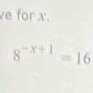 for x.
8^(-x+1)=16