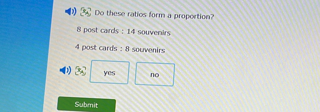 Do these ratios form a proportion?
8 post cards : 14 souvenirs
4 post cards : 8 souvenirs
yes
no
Submit