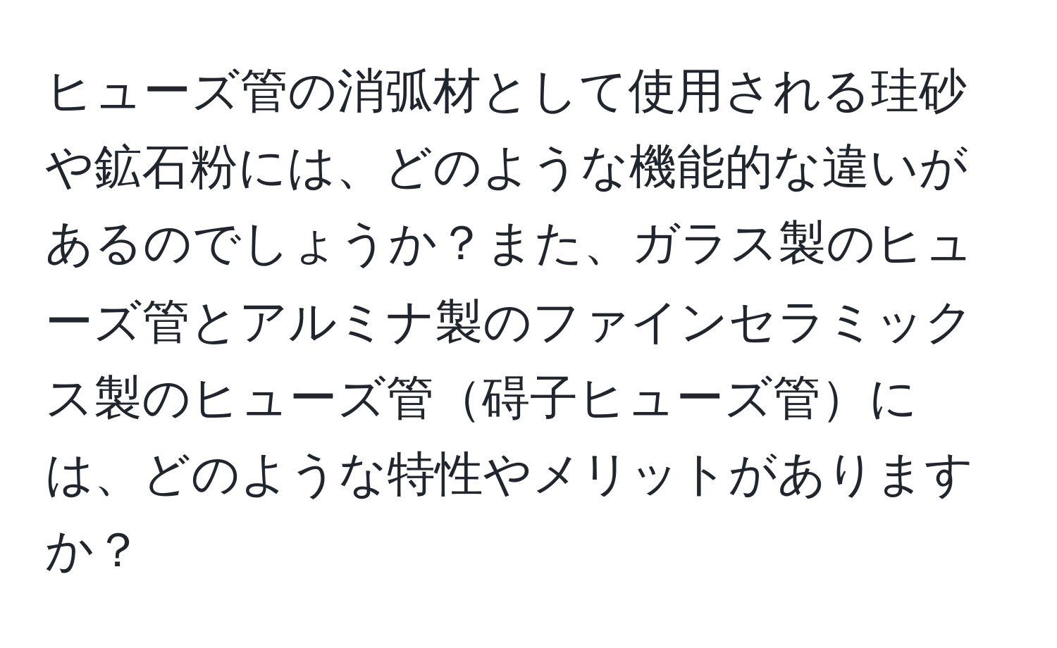 ヒューズ管の消弧材として使用される珪砂や鉱石粉には、どのような機能的な違いがあるのでしょうか？また、ガラス製のヒューズ管とアルミナ製のファインセラミックス製のヒューズ管碍子ヒューズ管には、どのような特性やメリットがありますか？