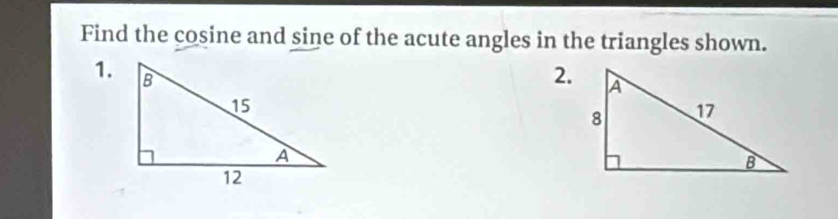 Find the cosine and sine of the acute angles in the triangles shown. 
1. 2.