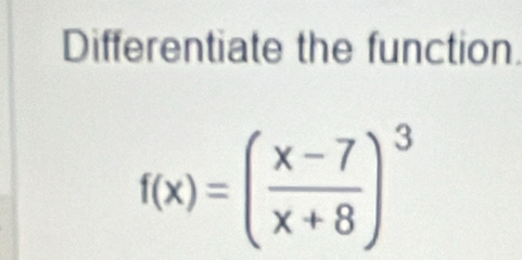 Differentiate the function
f(x)=( (x-7)/x+8 )^3