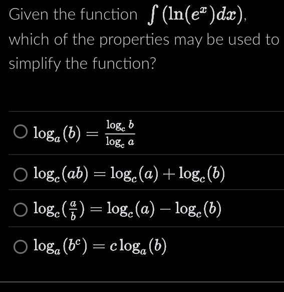 Given the function ∈t (ln (e^x)dx), 
which of the properties may be used to
simplify the function?
log _a(b)=frac log _eblog _ea
log _c(ab)=log _c(a)+log _c(b)
log _c( a/b )=log _c(a)-log _c(b)
log _a(b^c)=clog _a(b)