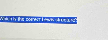 Which is the correct Lewis structure?