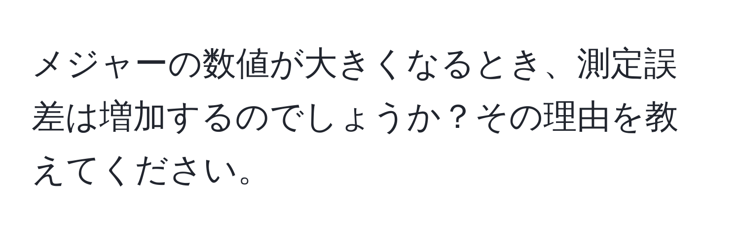 メジャーの数値が大きくなるとき、測定誤差は増加するのでしょうか？その理由を教えてください。