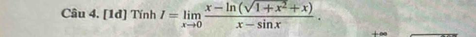 [1đ] Tính I=limlimits _xto 0 (x-ln (sqrt(1+x^2)+x))/x-sin x .
+∞