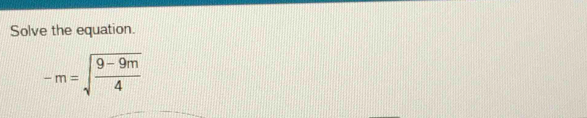 Solve the equation.
-m=sqrt(frac 9-9m)4