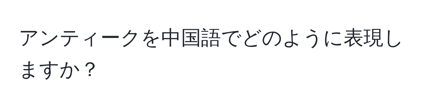 アンティークを中国語でどのように表現しますか？