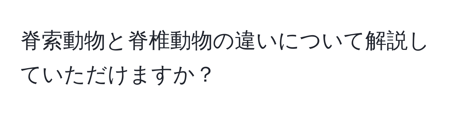 脊索動物と脊椎動物の違いについて解説していただけますか？