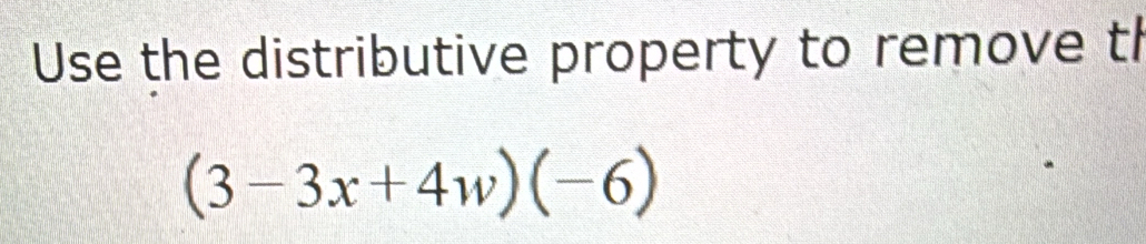 Use the distributive property to remove th
(3-3x+4w)(-6)