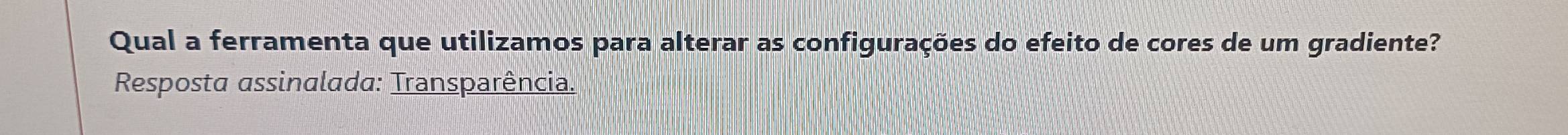 Qual a ferramenta que utilizamos para alterar as configurações do efeito de cores de um gradiente? 
Resposta assinalada: Transparência.