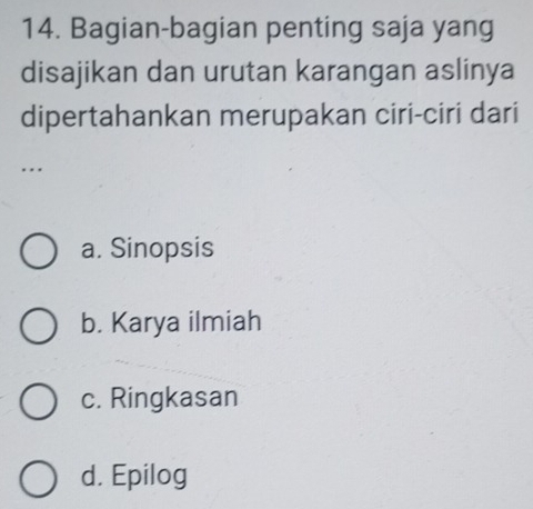 Bagian-bagian penting saja yang
disajikan dan urutan karangan aslinya
dipertahankan merupakan ciri-ciri dari
...
a. Sinopsis
b. Karya ilmiah
c. Ringkasan
d. Epilog