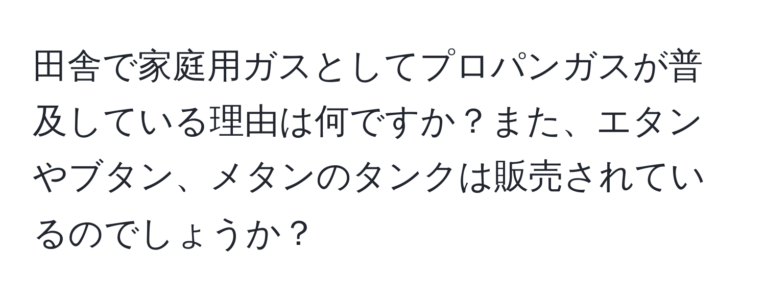 田舎で家庭用ガスとしてプロパンガスが普及している理由は何ですか？また、エタンやブタン、メタンのタンクは販売されているのでしょうか？