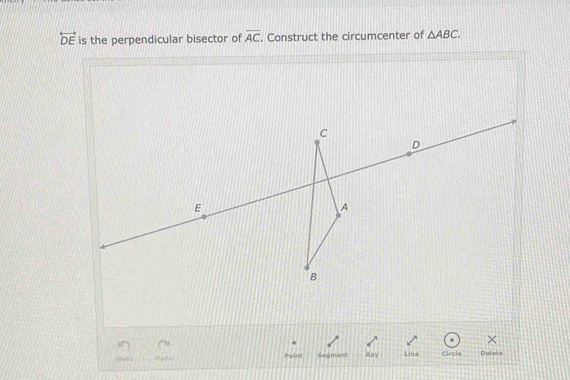 overleftrightarrow DE is the perpendicular bisector of overline AC. Construct the circumcenter of △ ABC. 
Unda [Le]n Point Segment Ray Une Circle Delete